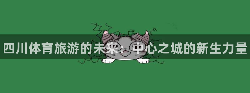 米兰体育官网下载注册：四川体育旅游的未来：中心之城的新生力量