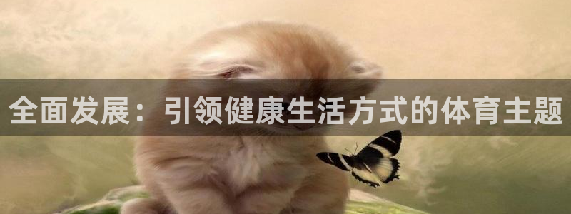 米兰体育官网下载官方客服电话：全面发展：引领健康生活