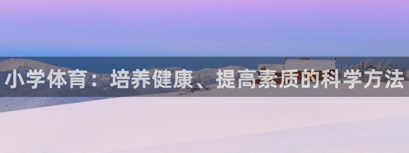 米兰体育官方正版app五金厂：小学体育：培养健康、提高素质的