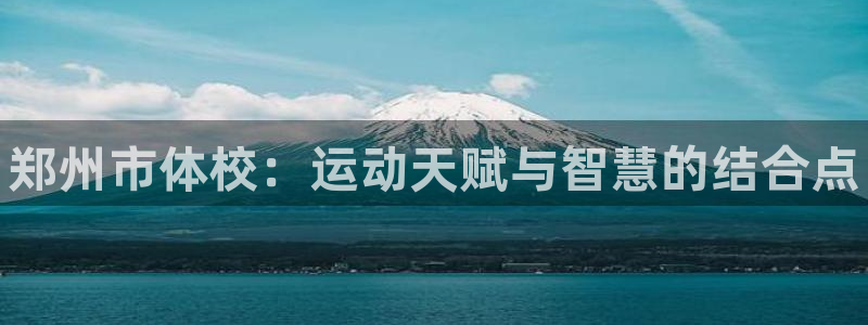 米兰体育官网下载注册：郑州市体校：运动天赋与智慧的结合点