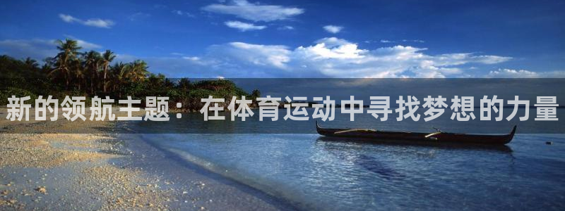 米兰体育官网下载平台假的吗是真的吗：新的领航主题：在体育运动