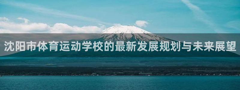 注册米兰体育官方正版app：沈阳市体育运动学校的最新