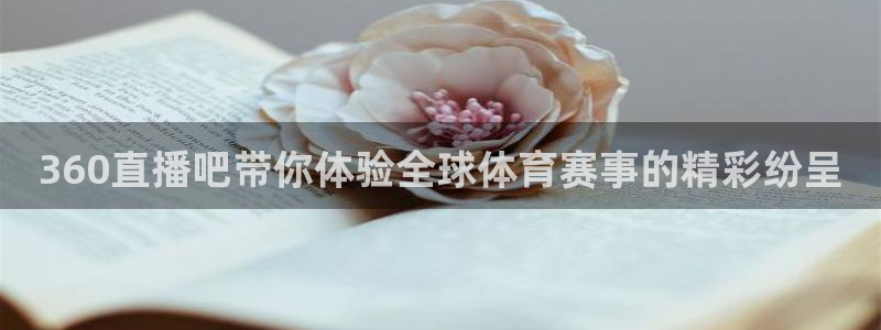 上海五星体育直播频道：360直播吧带你体验全球体育赛事的精彩纷呈