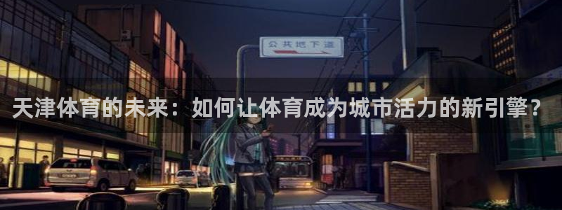 米兰体育官网下载平台：天津体育的未来：如何让体育成为城市活力