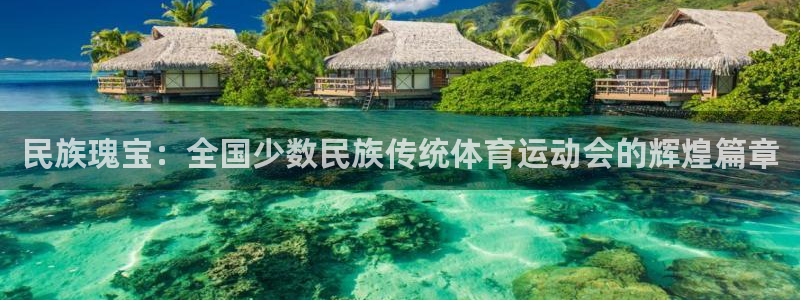 米兰体育官网下载平台注册要钱吗：民族瑰宝：全国少数民族传统体