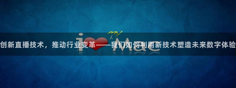 五星体育直播流：创新直播技术，推动行业变革——我们如何利用新技术塑造未来数字体验